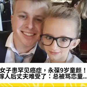 女子患罕见癌症，永葆9岁童颜！嫁人后丈夫难受了：总被骂恋童...