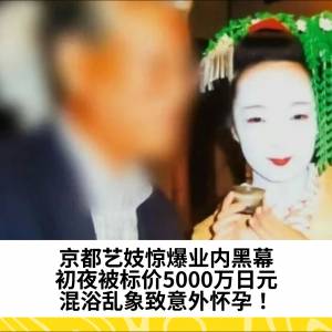 京都艺妓惊爆业内黑幕：初夜被标价5000万日元，混浴乱象致意外怀孕！