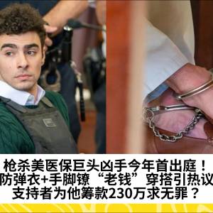 枪杀美医保巨头凶手今年首出庭！防弹衣+手脚镣“老钱”穿搭引热议，支持者为他筹款230万求无罪？