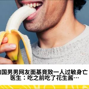 加国男男网友面基竟致一人过敏身亡？医生：吃之前吃了花生酱…