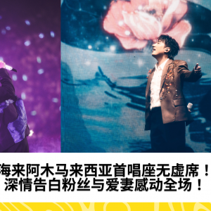 海来阿木马来西亚首唱座无虚席！深情告白粉丝与爱妻感动全场！