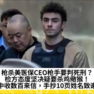 枪杀美医保CEO枪手要判死刑？检方态度坚决疑要杀鸡儆猴！狱中收数百来信，手抄10页姓名致谢！