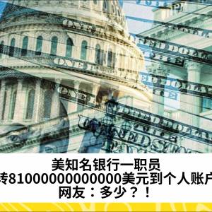 美知名银行一职员误转81000000000000美元到个人账户？网友：多少？！