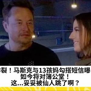 炸裂！马斯克与13孩妈勾搭短信曝！如今将对簿公堂！这...妥妥被仙人跳了啊？