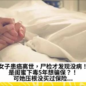 女子患癌离世，尸检才发现没病！是闺蜜下毒5年想骗保？！可她压根没买过保险...