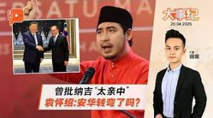 【百格大事纪】曾批纳吉“太亲中” 袁怀绍质疑安华立场转变 ｜20.4.2025