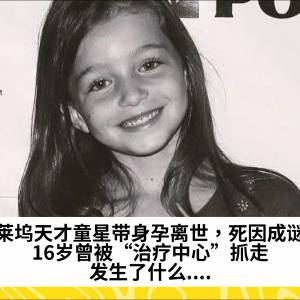 好莱坞天才童星带身孕离世，死因成谜？16岁曾被“治疗中心”抓走，发生了什么....
