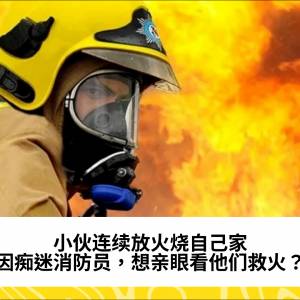 小伙连续放火烧自己家，只因痴迷消防员，想亲眼看他们救火？！