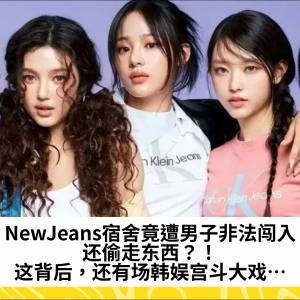NewJeans宿舍竟遭男子非法闯入，还偷走东西？！这背后，还有场韩娱宫斗大戏…