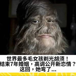 世界最多毛女孩剃光胡须！结束7年婚姻，高调公开新恋情？这回，她弯了...