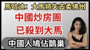 中國炒房團殺到馬來西亞｜大馬正在失去柔佛州｜馬哈迪｜柔佛蘇丹｜吉隆坡