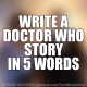 Write a doctor who story in 5 words...